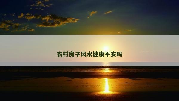 农村房子风水健康平安吗