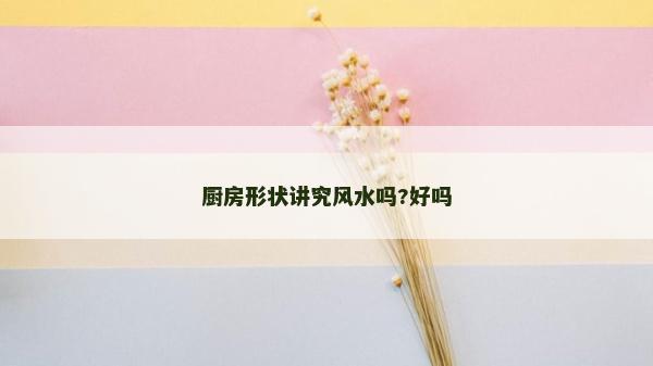 厨房形状讲究风水吗?好吗