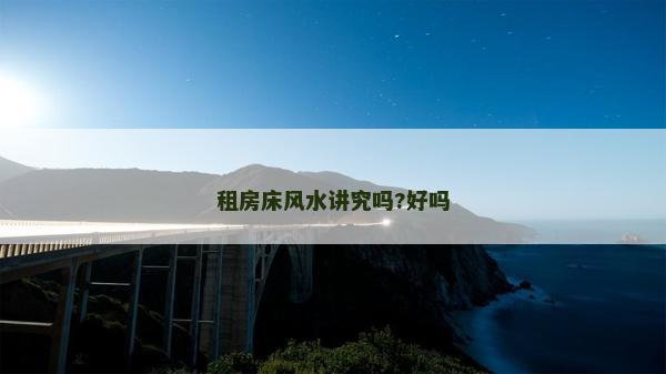 租房床风水讲究吗?好吗