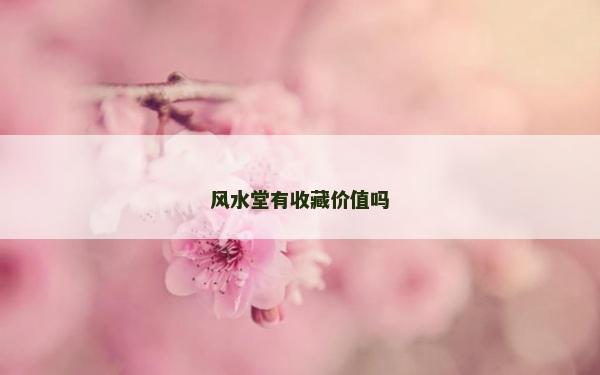 风水堂有收藏价值吗