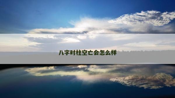 八字时柱空亡会怎么样