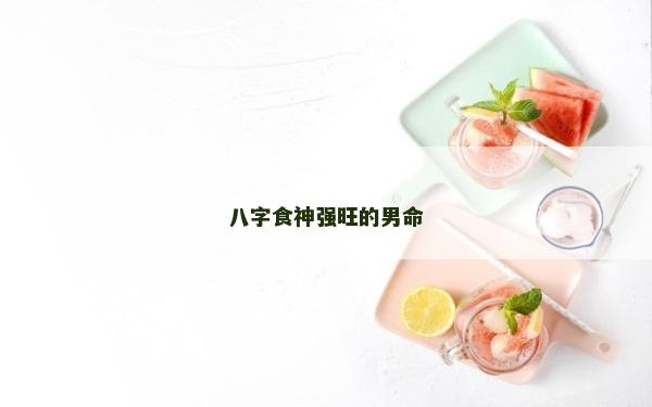 八字食神强旺的男命