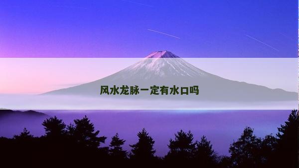 风水龙脉一定有水口吗