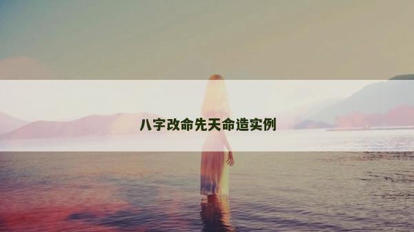 八字改命先天命造实例
