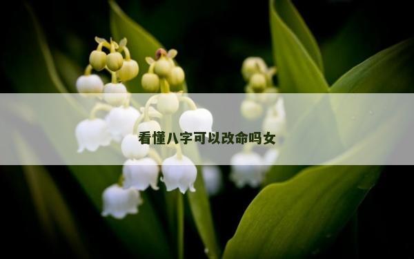 看懂八字可以改命吗女