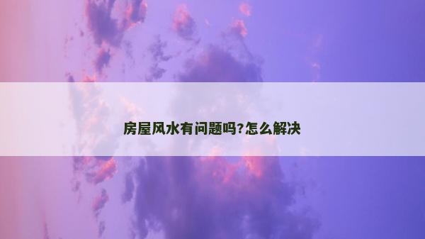 房屋风水有问题吗?怎么解决
