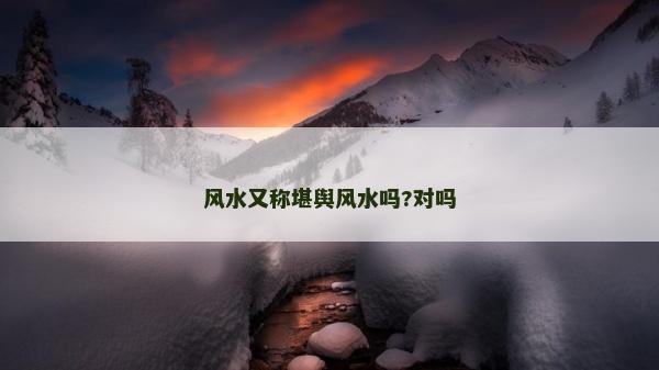 风水又称堪舆风水吗?对吗