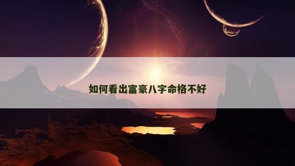 如何看出富豪八字命格不好