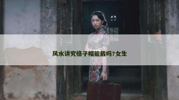 风水讲究格子帽能戴吗?女生