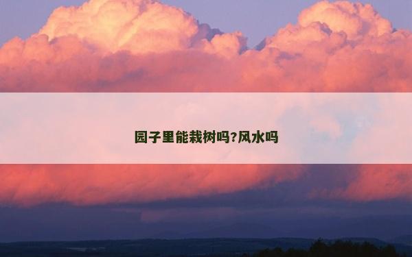 园子里能栽树吗?风水吗