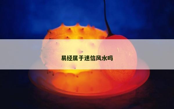 易经属于迷信风水吗