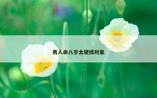 男人命八字太硬找对象
