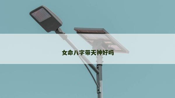 女命八字带天神好吗