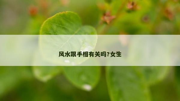 风水跟手相有关吗?女生