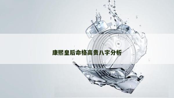 康熙皇后命格高贵八字分析