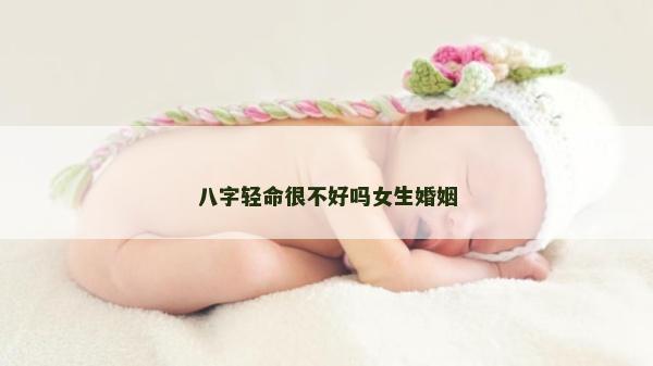 八字轻命很不好吗女生婚姻