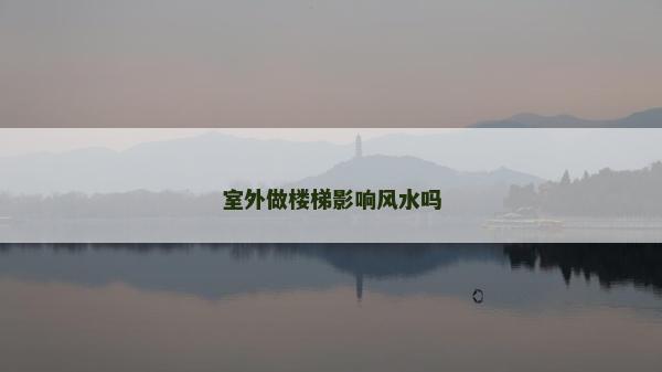 室外做楼梯影响风水吗