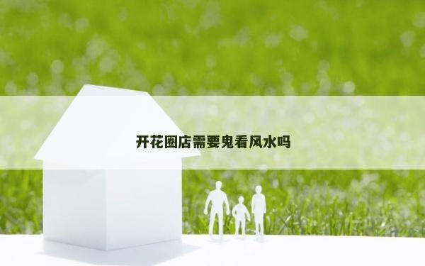 开花圈店需要鬼看风水吗
