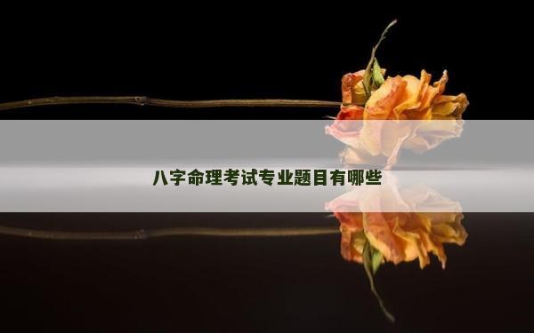 八字命理考试专业题目有哪些
