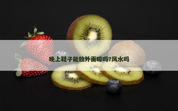 晚上鞋子能放外面晾吗?风水吗