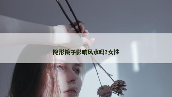 隐形镜子影响风水吗?女性
