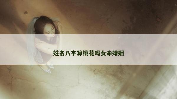 姓名八字算桃花吗女命婚姻