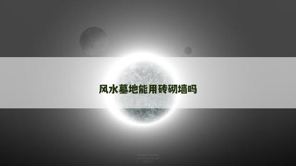 风水墓地能用砖砌墙吗