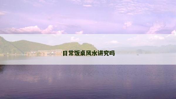 日常饭桌风水讲究吗