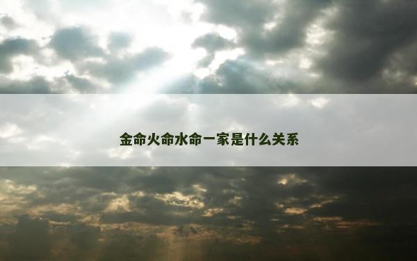 金命火命水命一家是什么关系