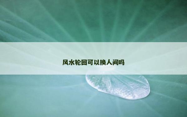 风水轮回可以换人间吗