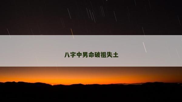 八字中男命破祖失土