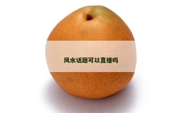 风水话题可以直播吗