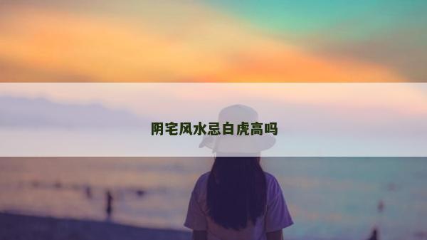 阴宅风水忌白虎高吗