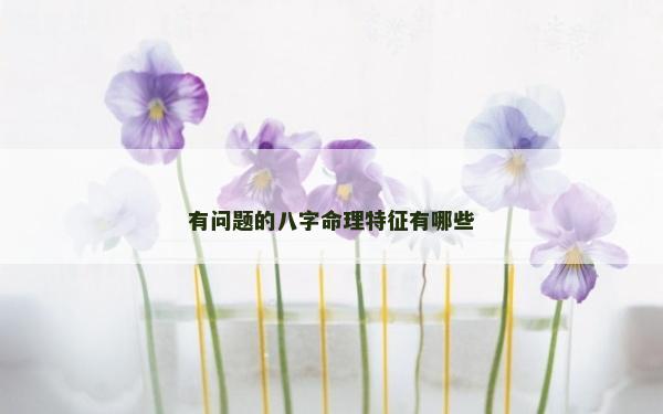 有问题的八字命理特征有哪些