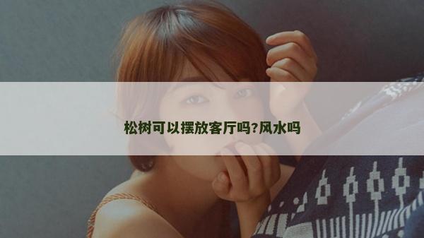 松树可以摆放客厅吗?风水吗