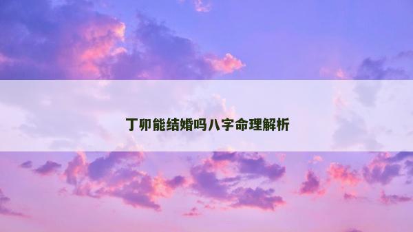 丁卯能结婚吗八字命理解析