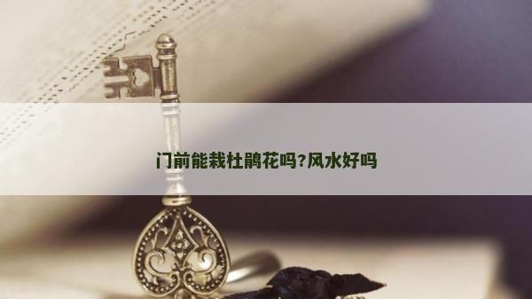 门前能栽杜鹃花吗?风水好吗