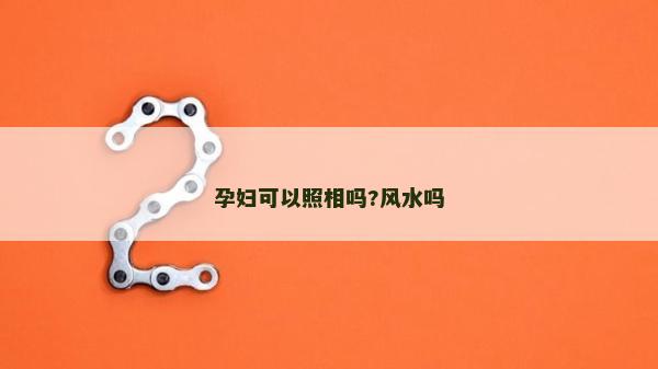 孕妇可以照相吗?风水吗