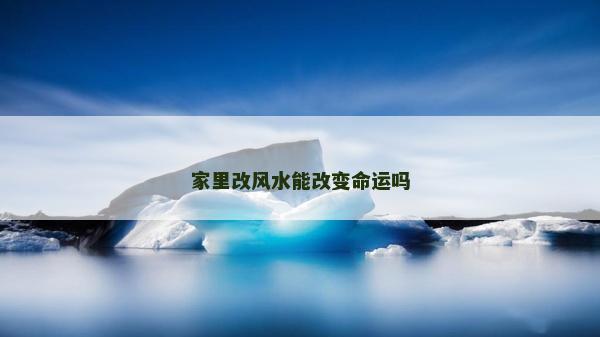 家里改风水能改变命运吗