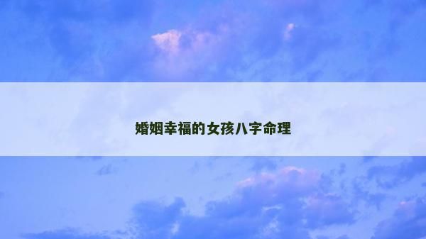 婚姻幸福的女孩八字命理