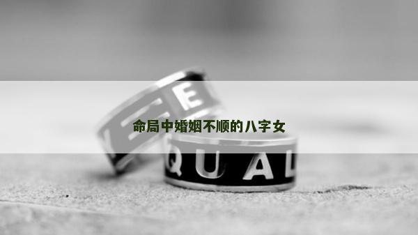 命局中婚姻不顺的八字女