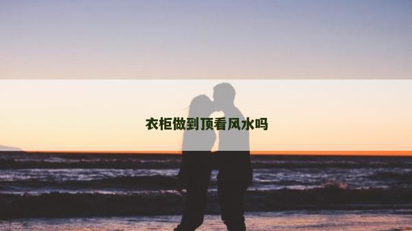 衣柜做到顶看风水吗