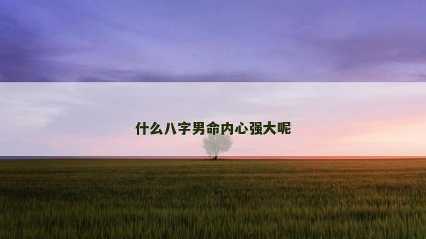 什么八字男命内心强大呢