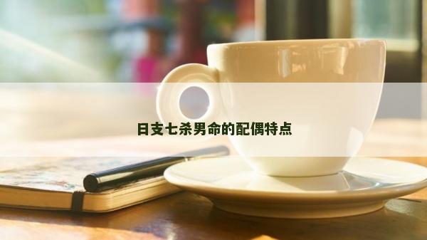 日支七杀男命的配偶特点