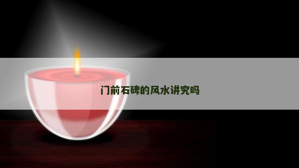 门前石碑的风水讲究吗
