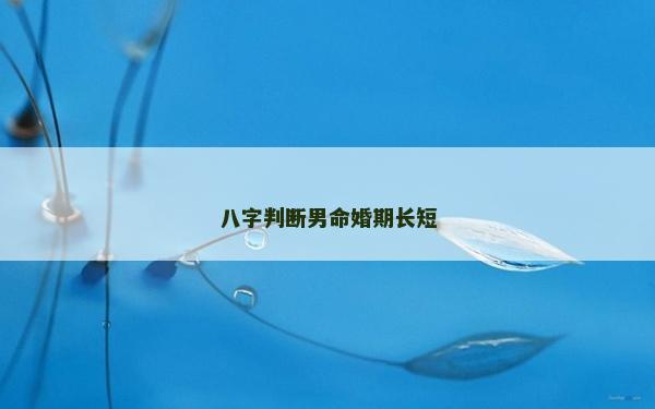 八字判断男命婚期长短