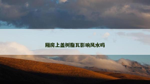 厢房上盖树脂瓦影响风水吗