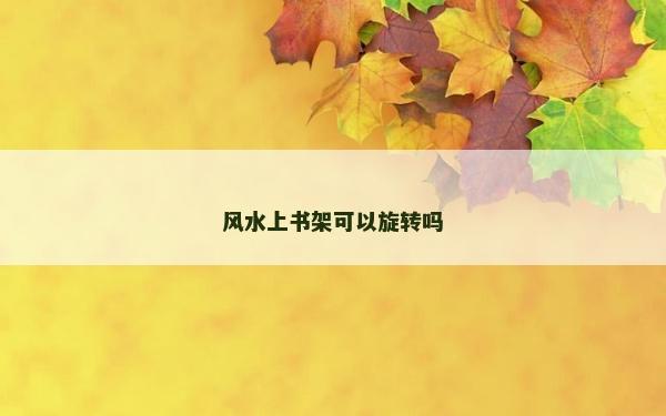风水上书架可以旋转吗