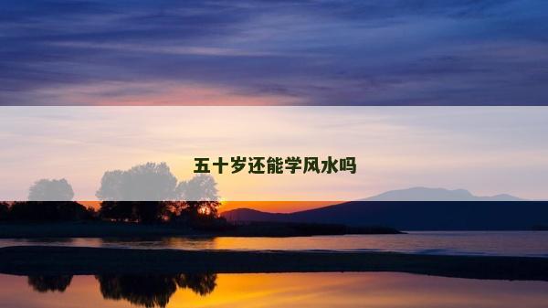 五十岁还能学风水吗