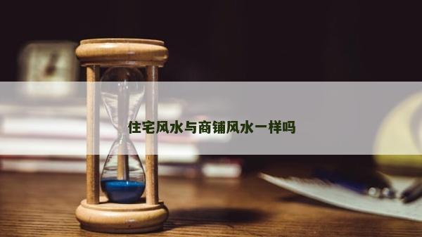 住宅风水与商铺风水一样吗